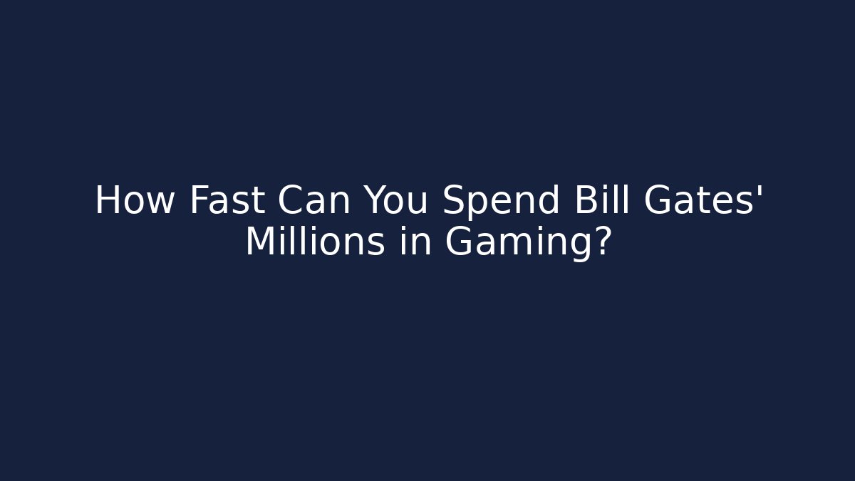 How Fast Can You Spend Bill Gates' Millions in Gaming?