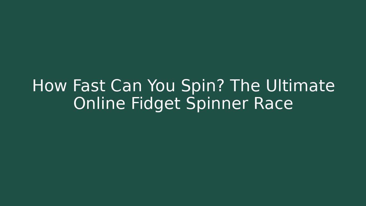 How Fast Can You Spin? The Ultimate Online Fidget Spinner Race