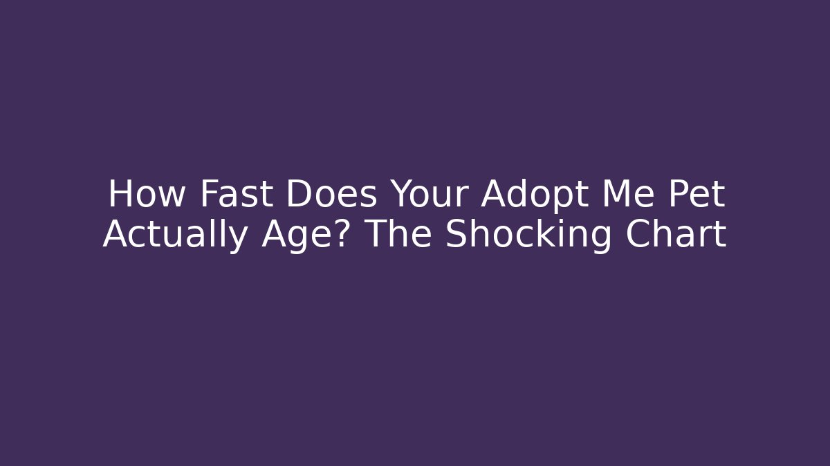 How Fast Does Your Adopt Me Pet Actually Age? The Shocking Chart