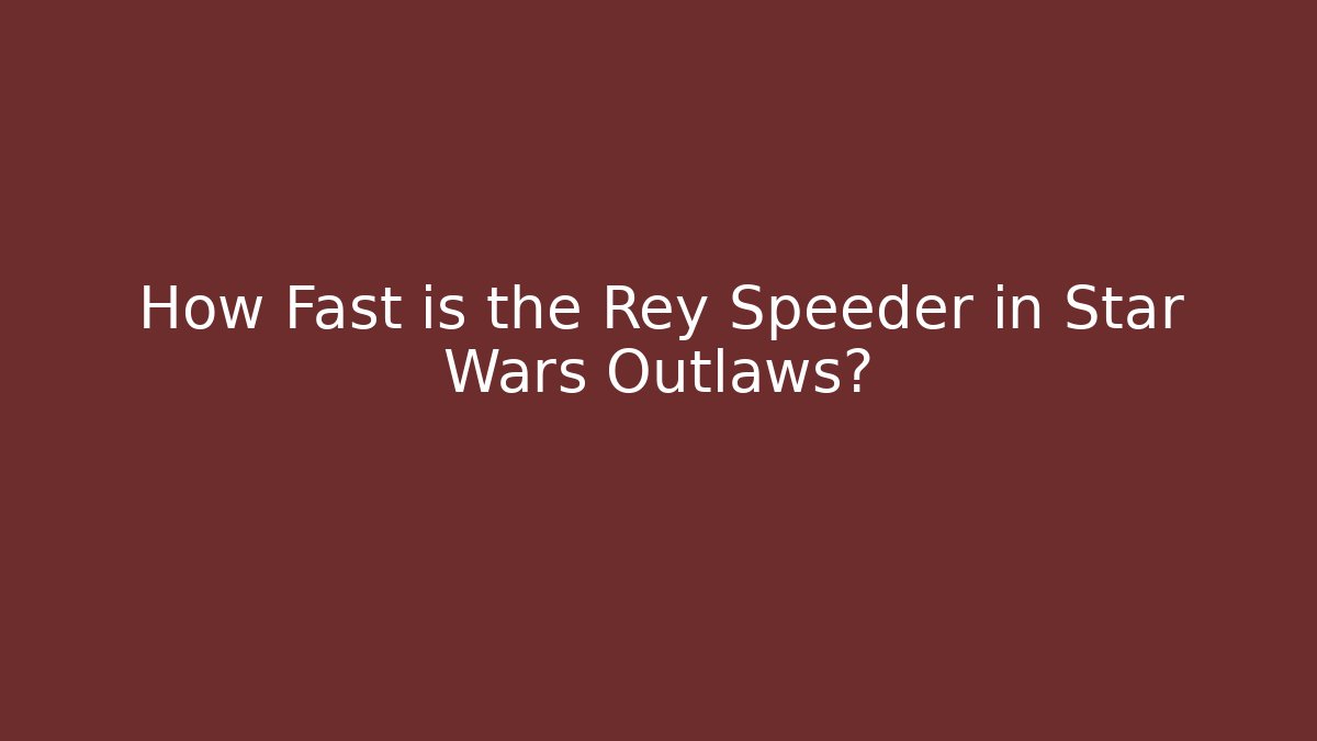 How Fast is the Rey Speeder in Star Wars Outlaws?