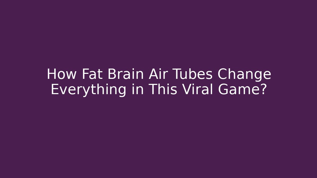 How Fat Brain Air Tubes Change Everything in This Viral Game?