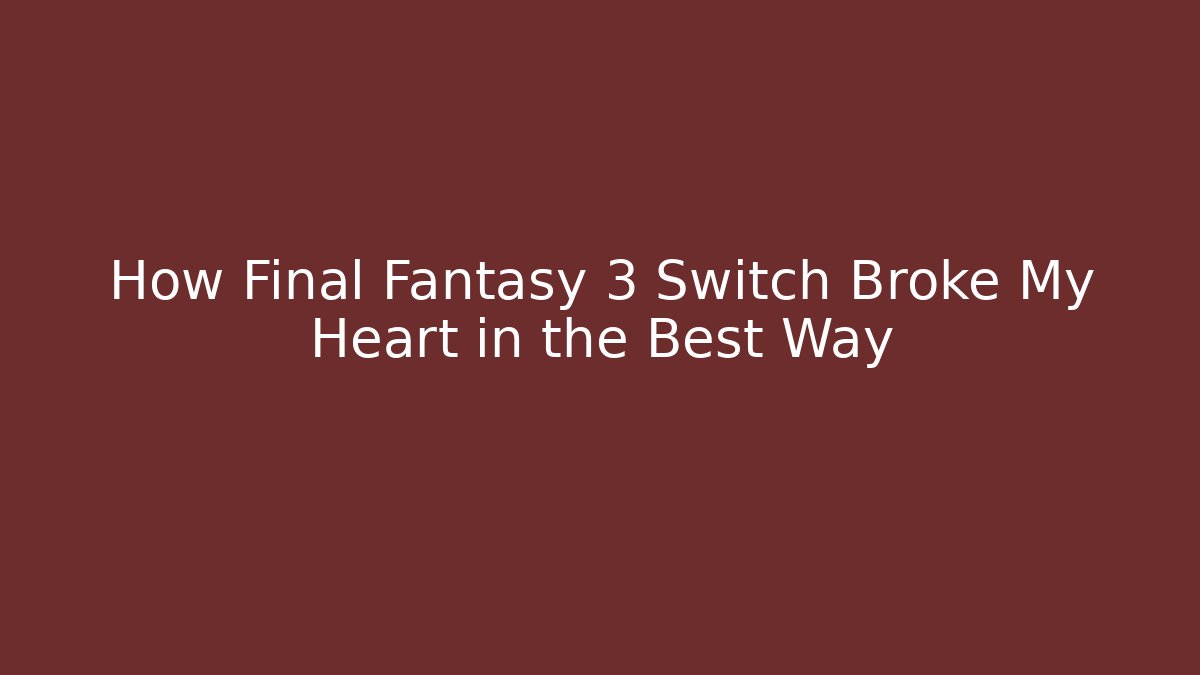 How Final Fantasy 3 Switch Broke My Heart in the Best Way
