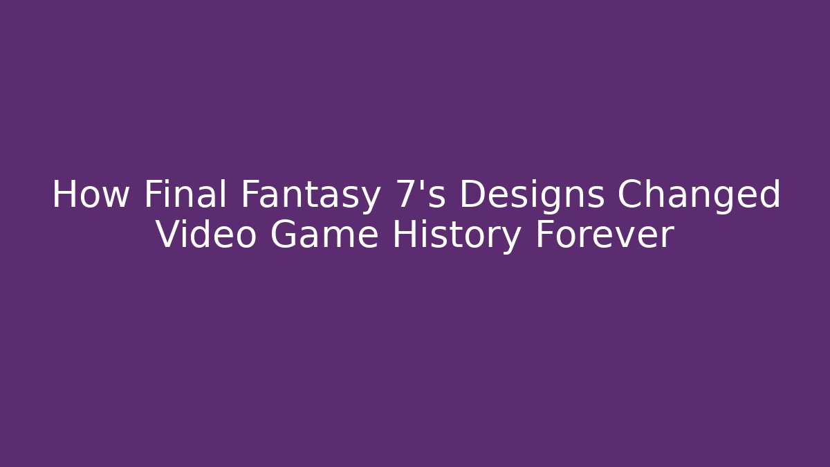 How Final Fantasy 7's Designs Changed Video Game History Forever