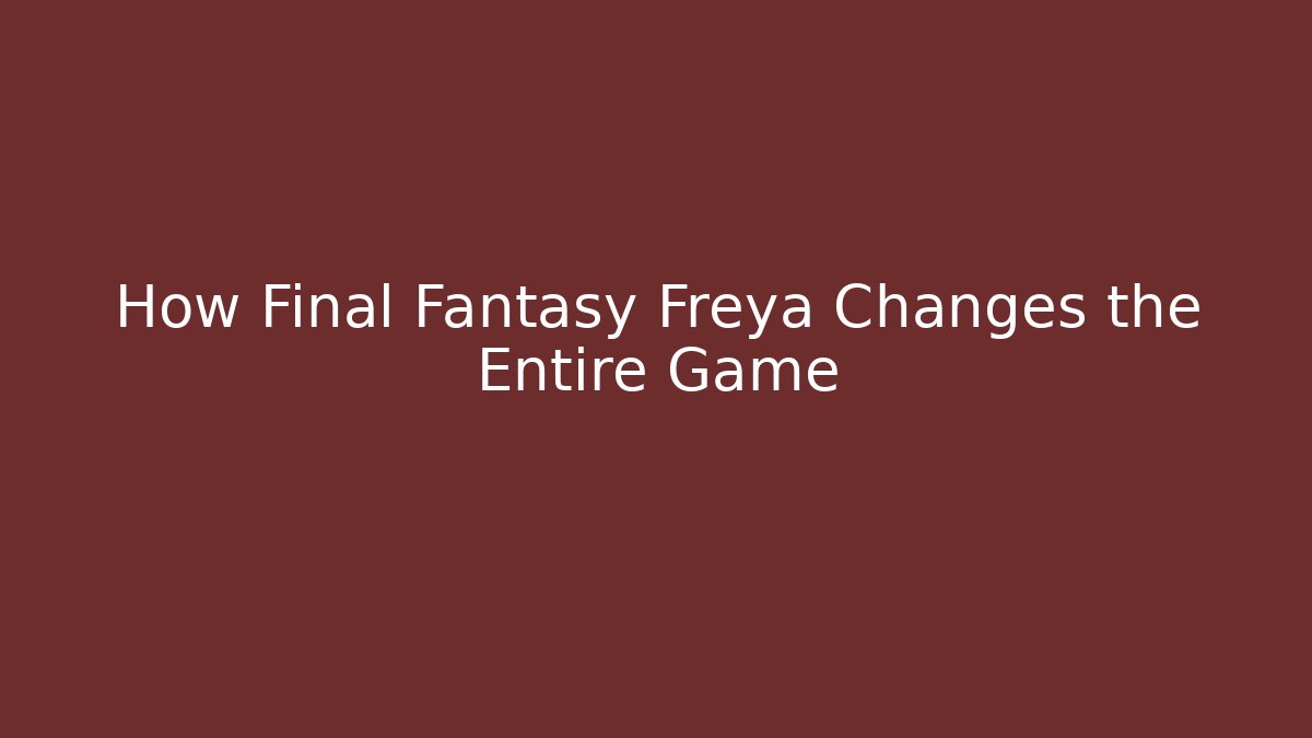 How Final Fantasy Freya Changes the Entire Game