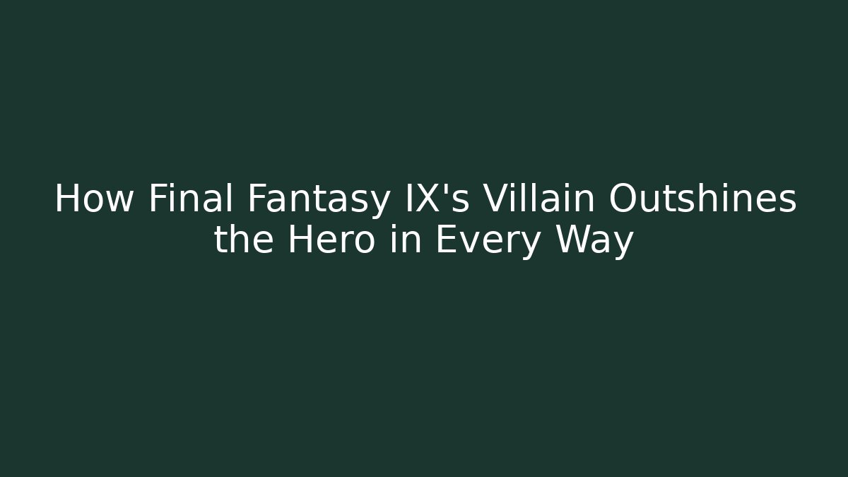 How Final Fantasy IX's Villain Outshines the Hero in Every Way