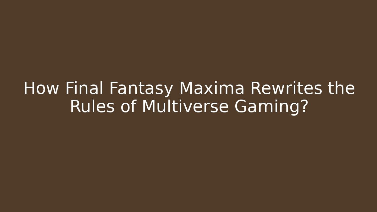 How Final Fantasy Maxima Rewrites the Rules of Multiverse Gaming?