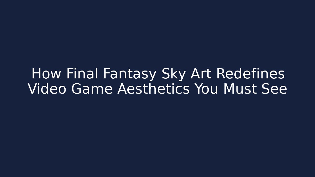 How Final Fantasy Sky Art Redefines Video Game Aesthetics You Must See