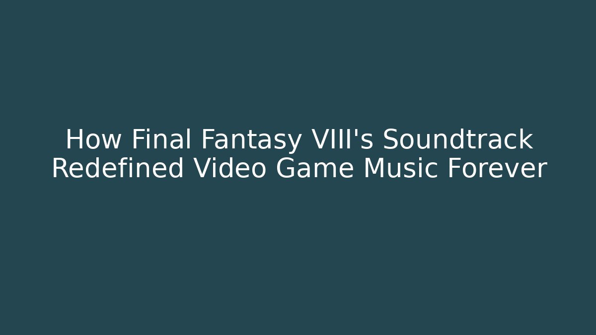 How Final Fantasy VIII's Soundtrack Redefined Video Game Music Forever