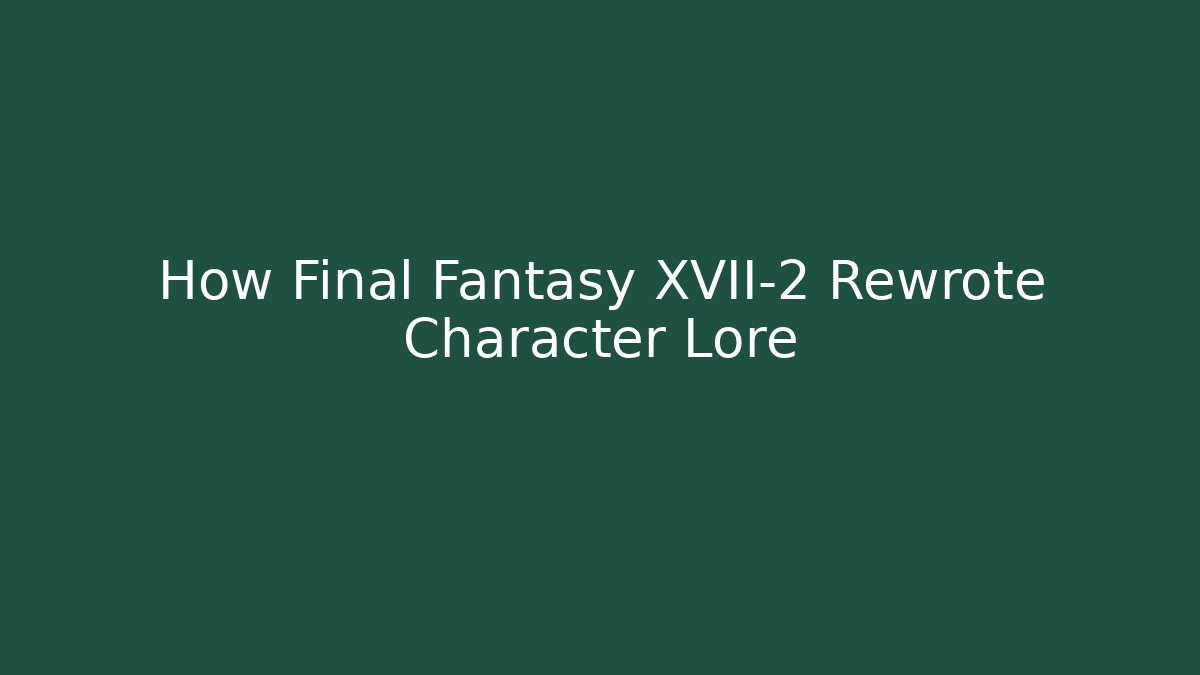 How Final Fantasy XVII-2 Rewrote Character Lore - Critter Realm