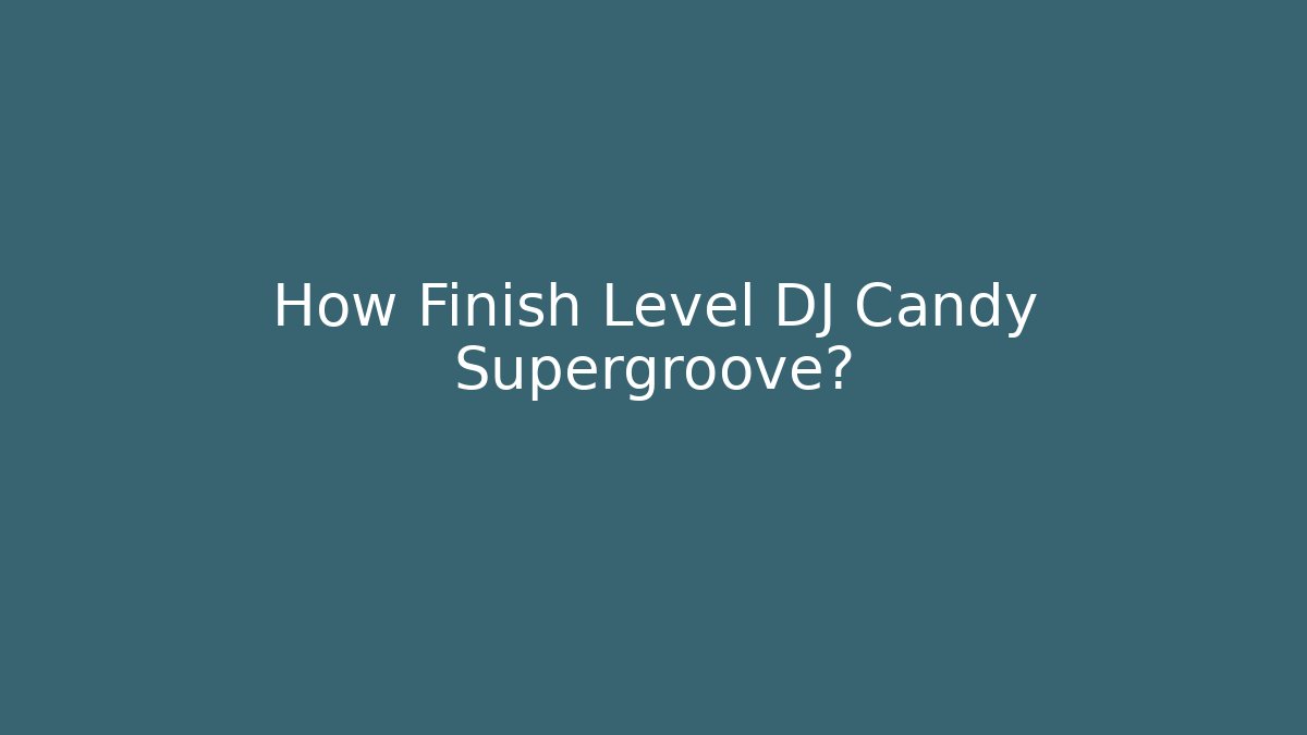 How Finish Level DJ Candy Supergroove?