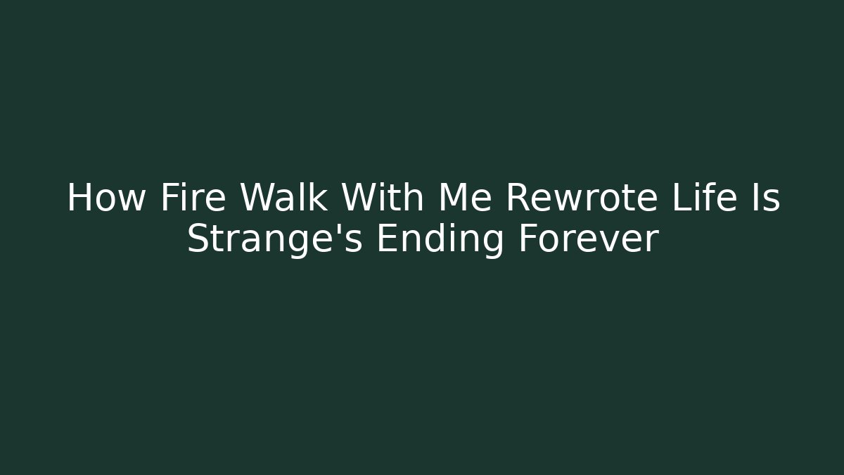 How Fire Walk With Me Rewrote Life Is Strange’s Ending Forever