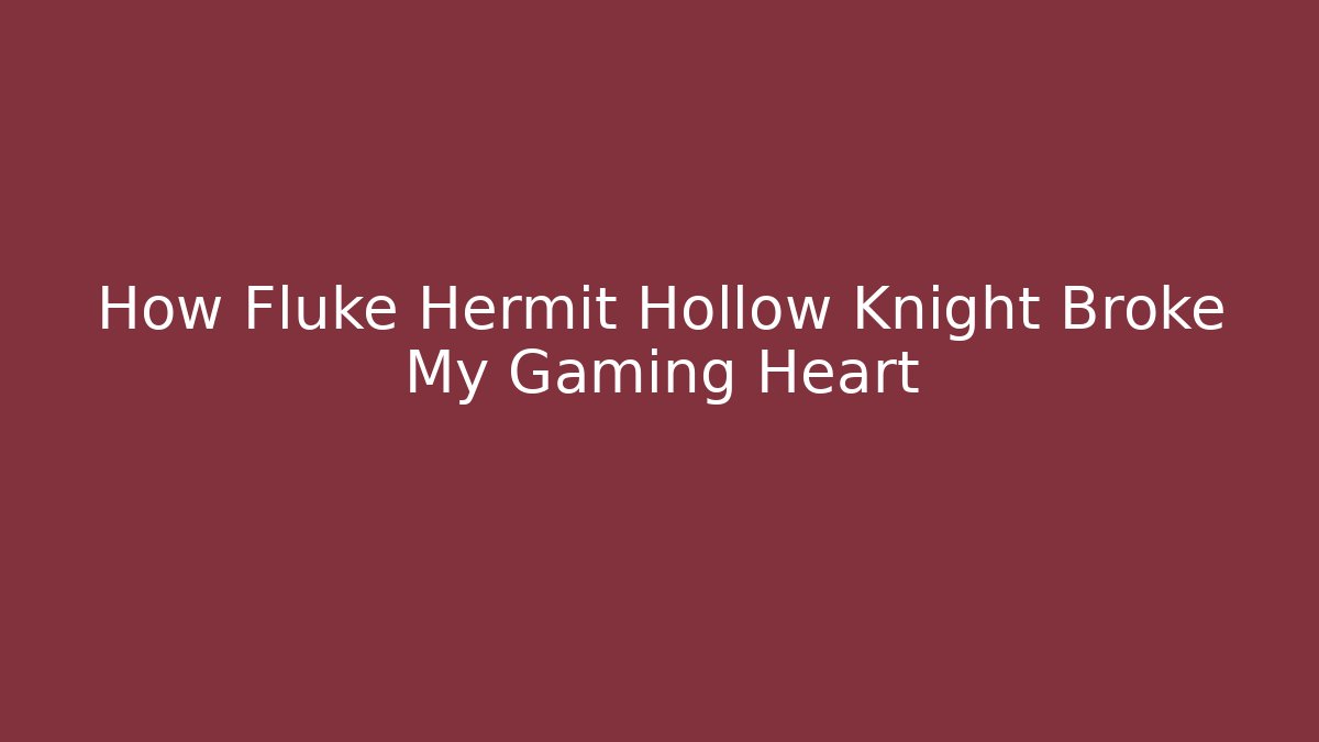 How Fluke Hermit Hollow Knight Broke My Gaming Heart
