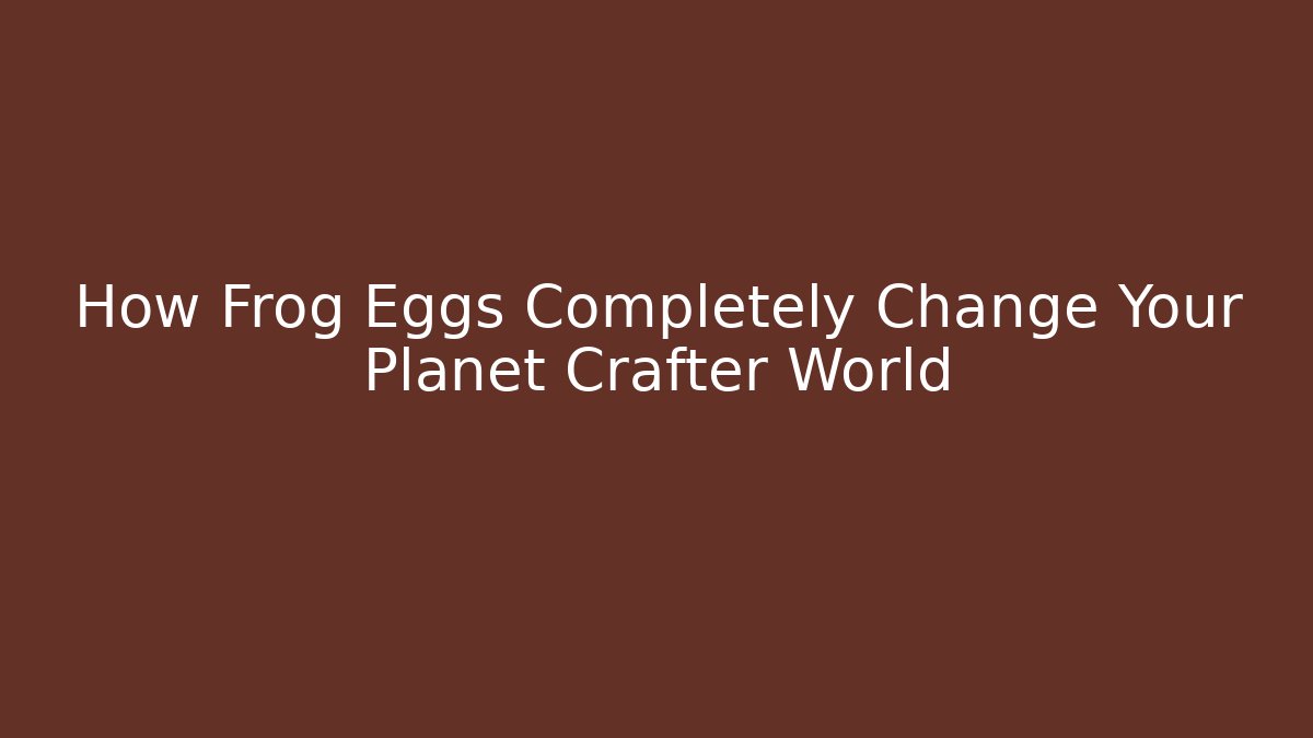 How Frog Eggs Completely Change Your Planet Crafter World