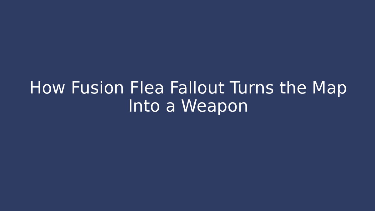 How Fusion Flea Fallout Turns the Map Into a Weapon