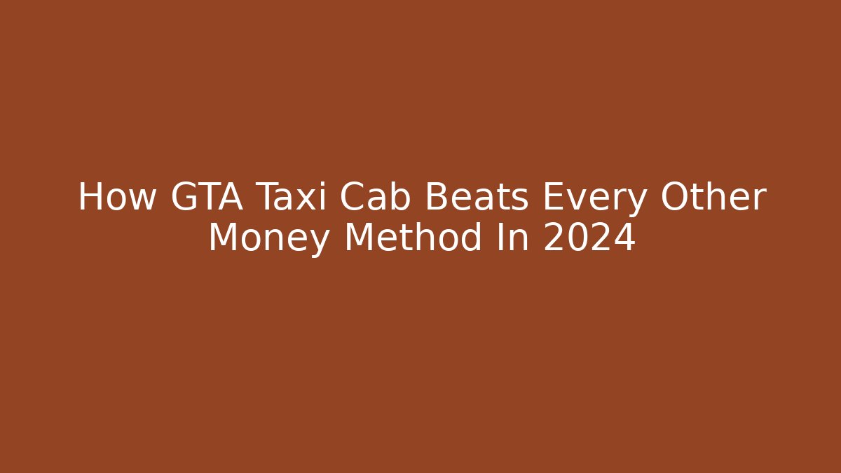 How GTA Taxi Cab Beats Every Other Money Method In 2024