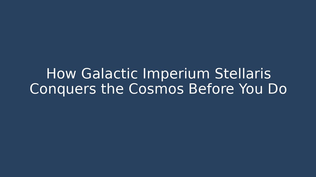 How Galactic Imperium Stellaris Conquers the Cosmos Before You Do