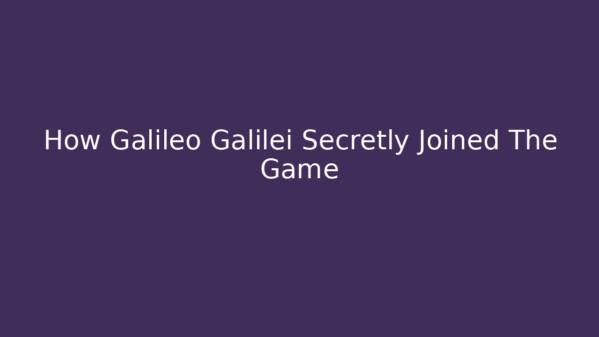 How Galileo Galilei Secretly Joined The Game