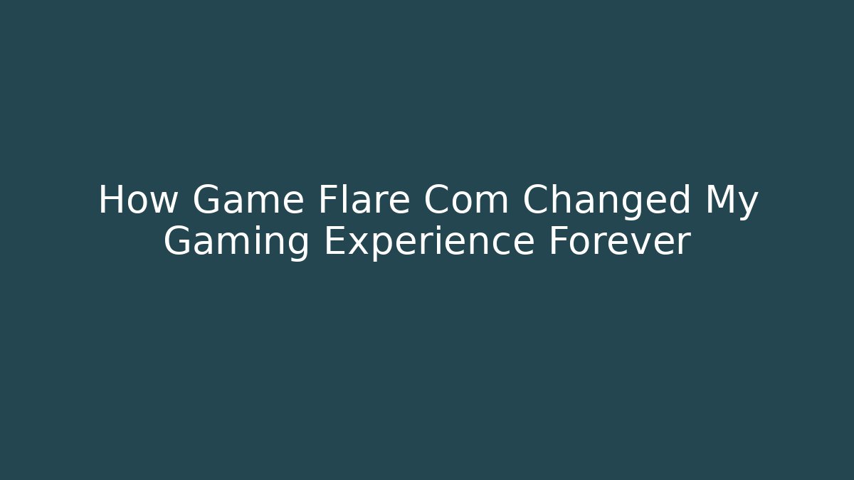 How Game Flare Com Changed My Gaming Experience Forever