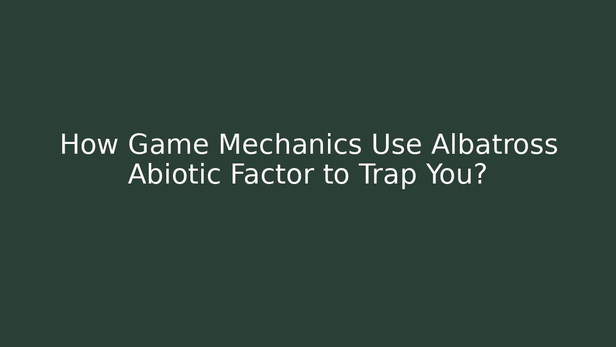 How Game Mechanics Use Albatross Abiotic Factor to Trap You?