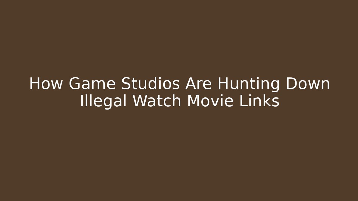 How Game Studios Are Hunting Down Illegal Watch Movie Links
