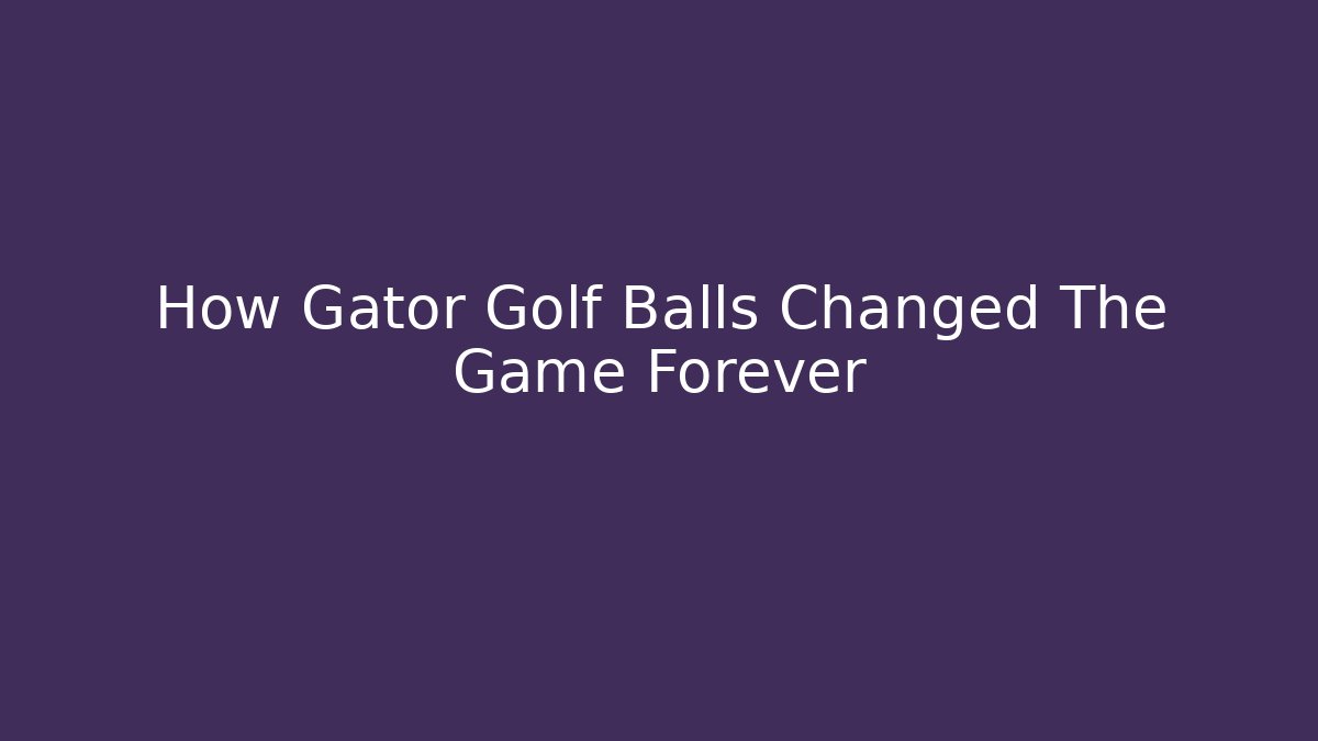 How Gator Golf Balls Changed The Game Forever