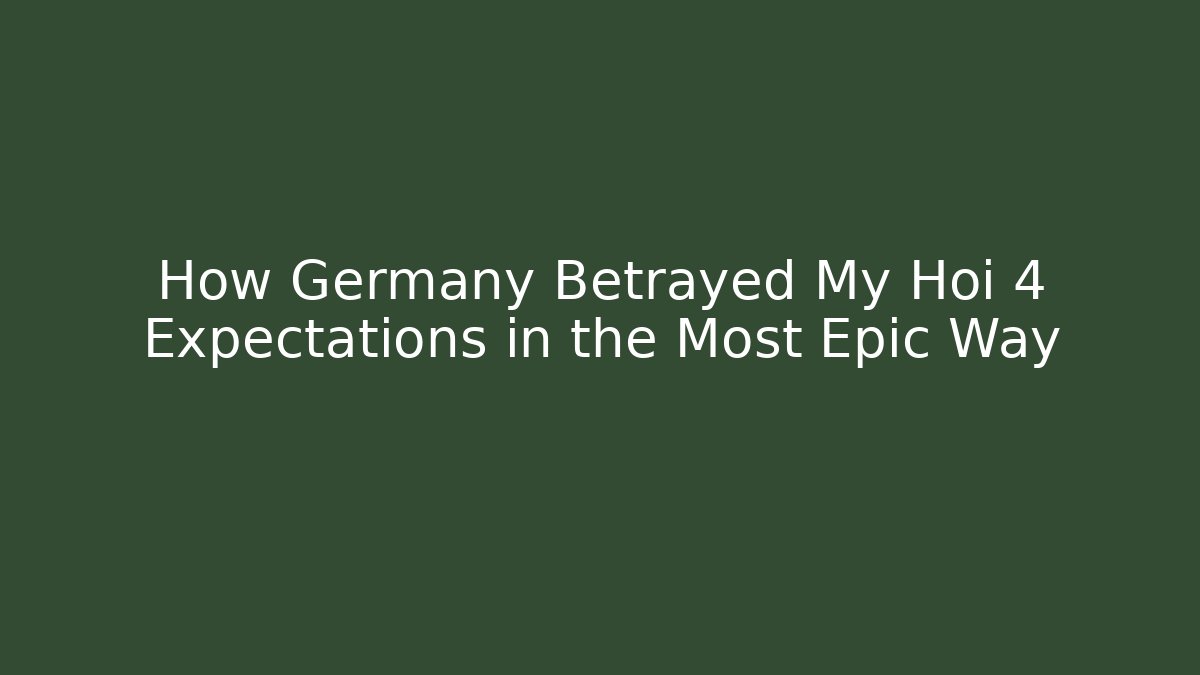 How Germany Betrayed My Hoi 4 Expectations in the Most Epic Way
