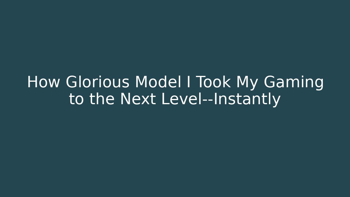How Glorious Model I Took My Gaming to the Next Level—Instantly