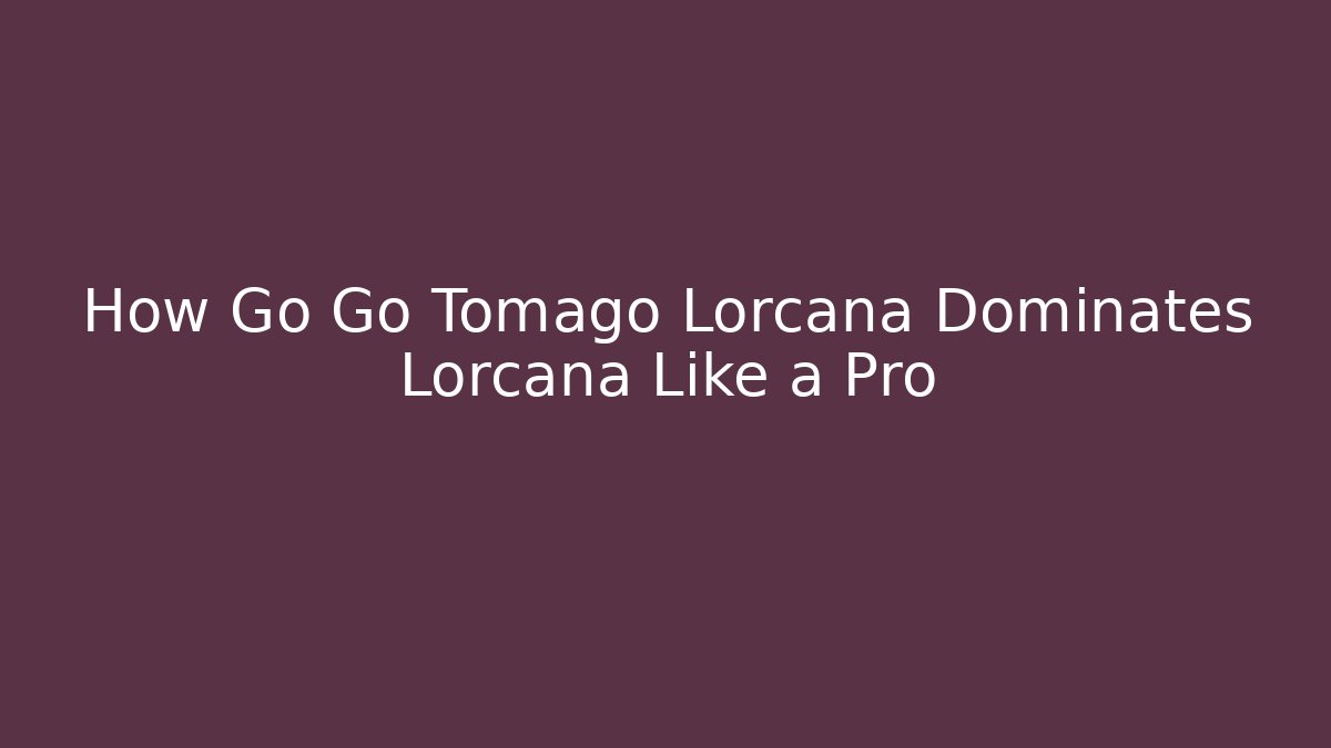 How Go Go Tomago Lorcana Dominates Lorcana Like a Pro