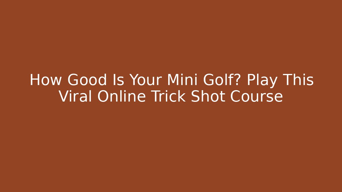 How Good Is Your Mini Golf? Play This Viral Online Trick Shot Course - Critter Realm