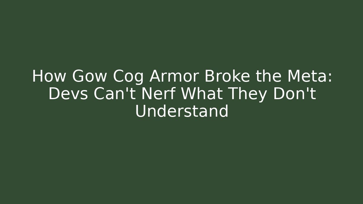 How Gow Cog Armor Broke the Meta: Devs Can't Nerf What They Don't Understand