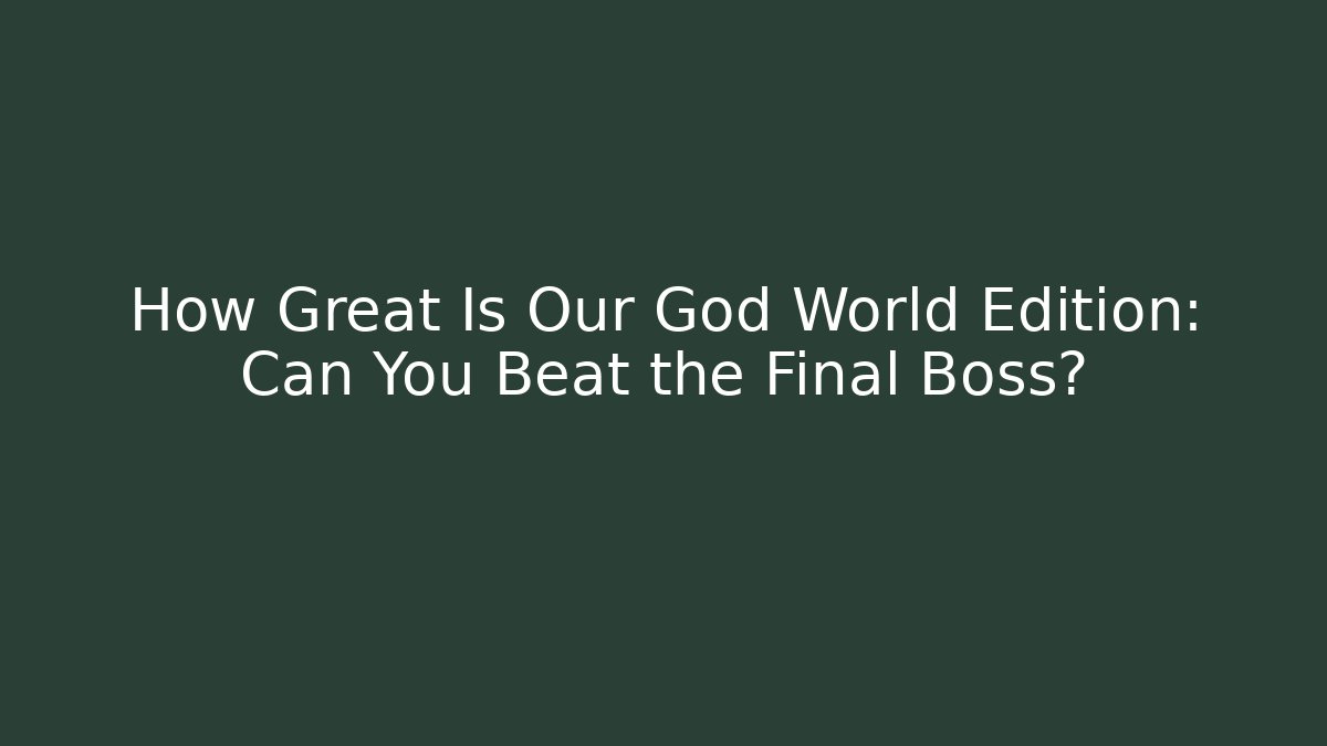 How Great Is Our God World Edition: Can You Beat the Final Boss?