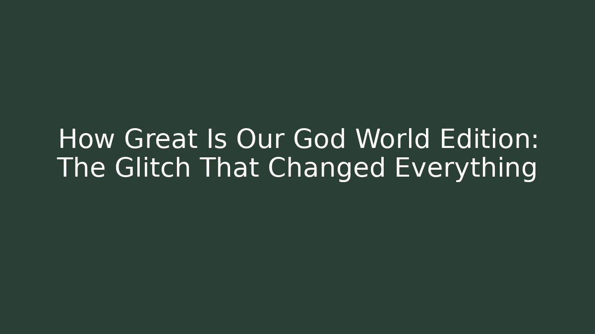 How Great Is Our God World Edition: The Glitch That Changed Everything