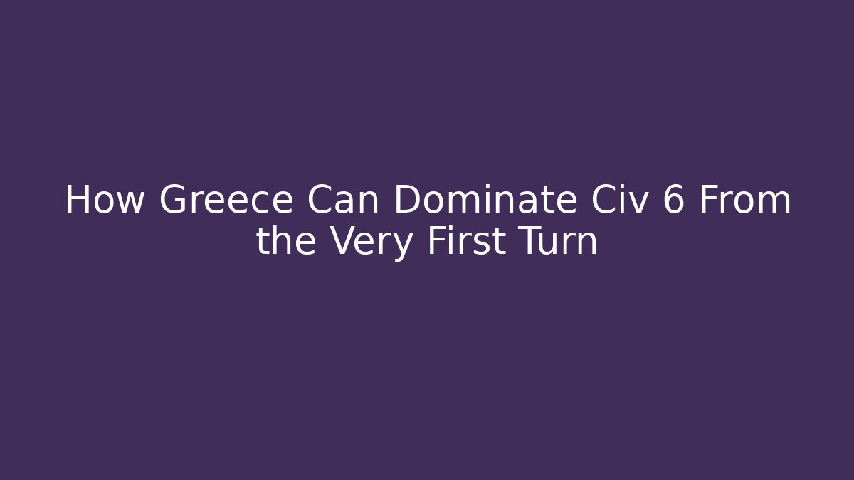 How Greece Can Dominate Civ 6 From the Very First Turn