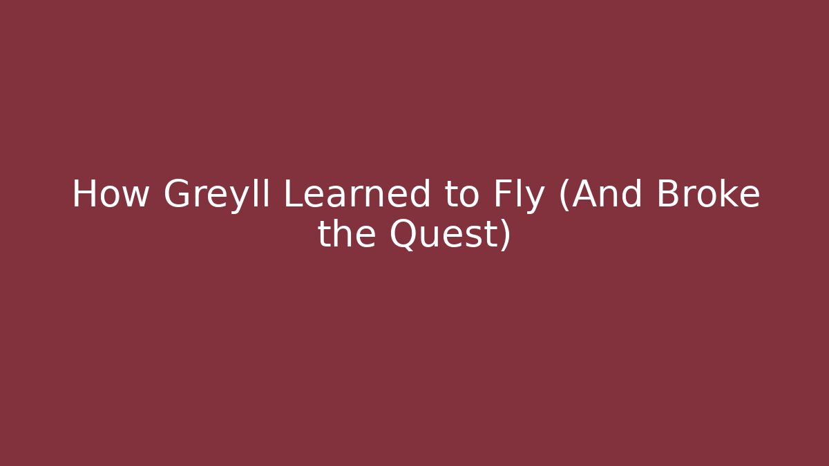 How Greyll Learned to Fly (And Broke the Quest)