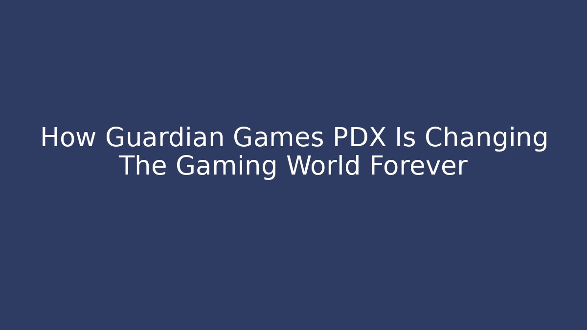 How Guardian Games PDX Is Changing The Gaming World Forever