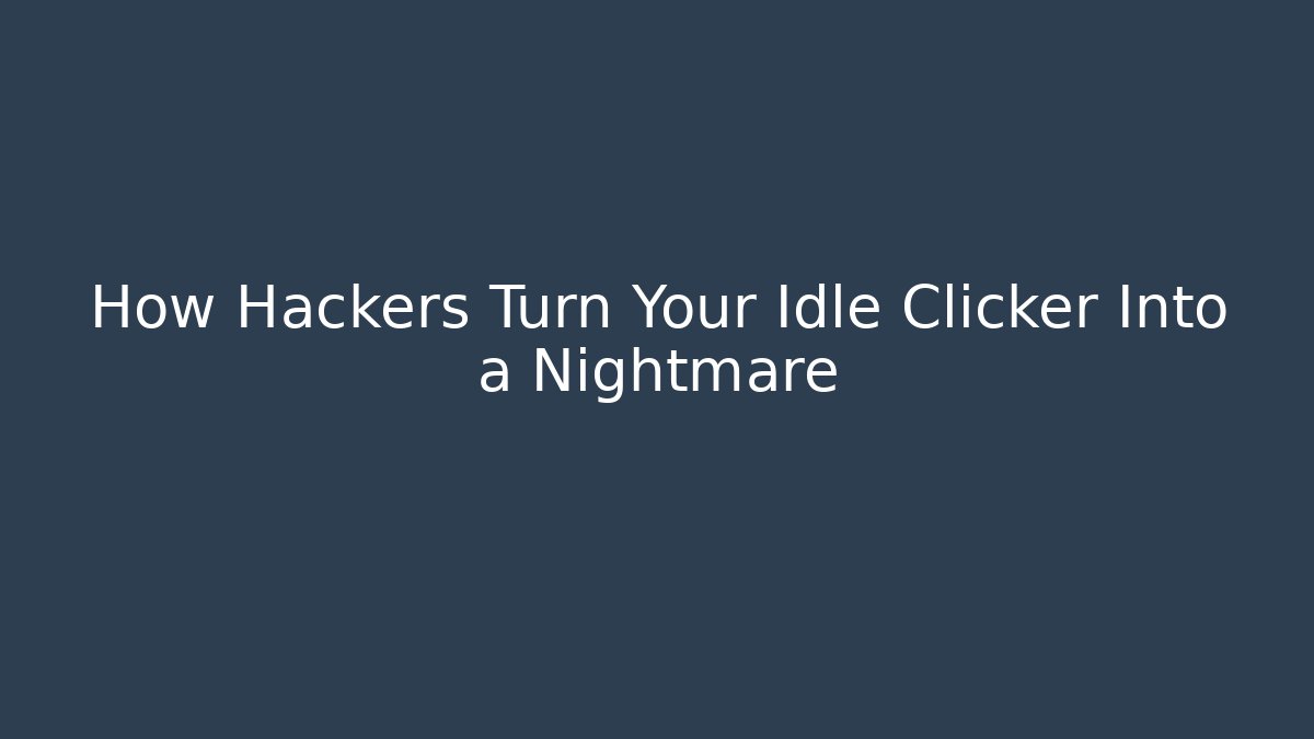 How Hackers Turn Your Idle Clicker Into a Nightmare