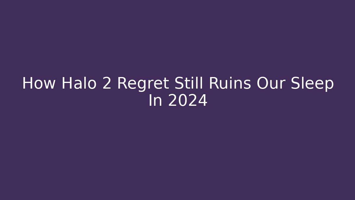How Halo 2 Regret Still Ruins Our Sleep In 2024