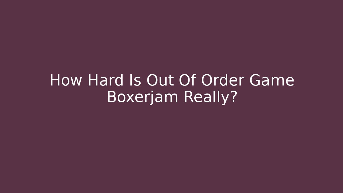 How Hard Is Out Of Order Game Boxerjam Really?