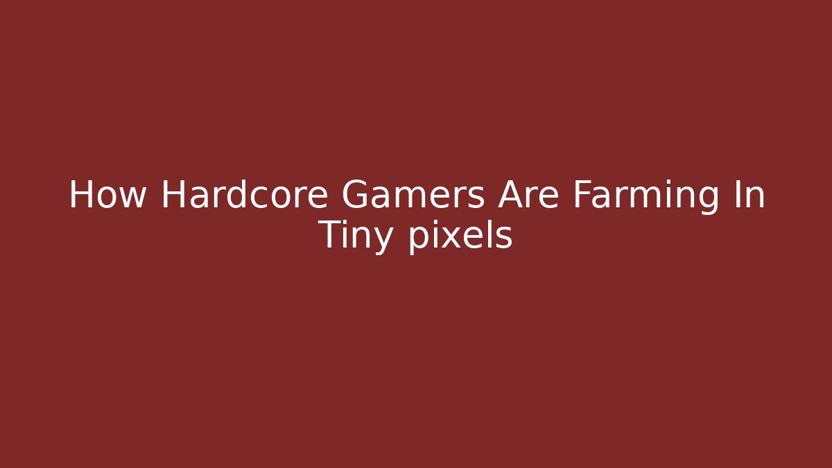 How Hardcore Gamers Are Farming In Tiny pixels