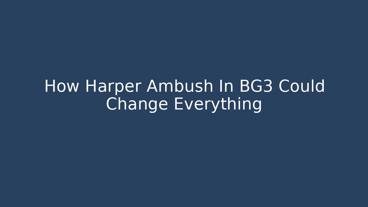 How Harper Ambush In BG3 Could Change Everything