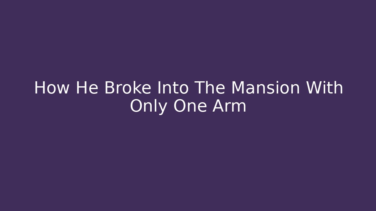 How He Broke Into The Mansion With Only One Arm