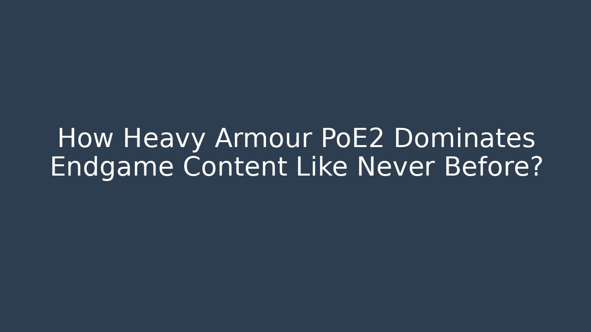 How Heavy Armour PoE2 Dominates Endgame Content Like Never Before?