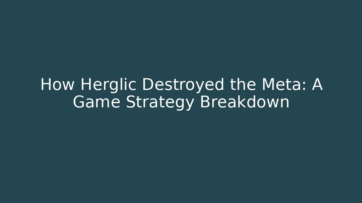 How Herglic Destroyed the Meta: A Game Strategy Breakdown