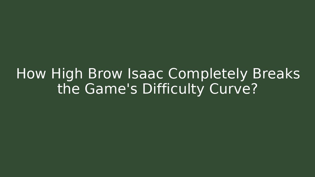 How High Brow Isaac Completely Breaks the Game's Difficulty Curve?