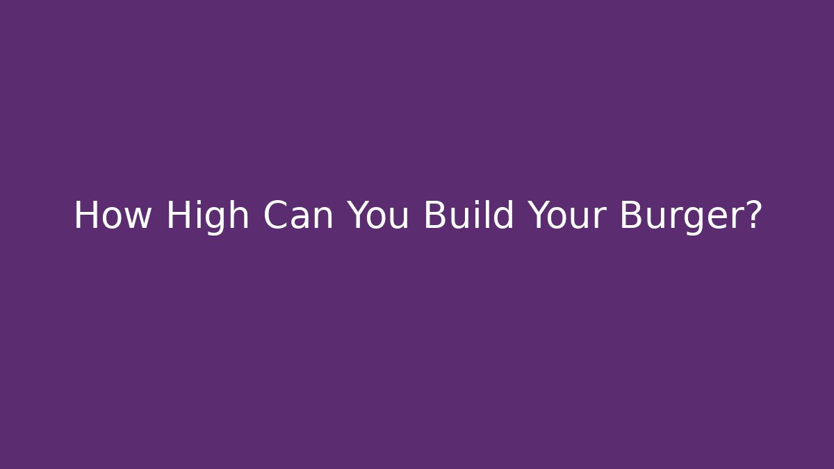 How High Can You Build Your Burger?