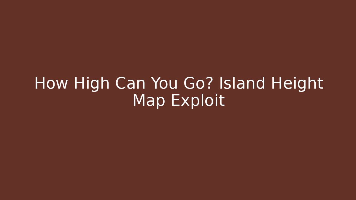 How High Can You Go? Island Height Map Exploit