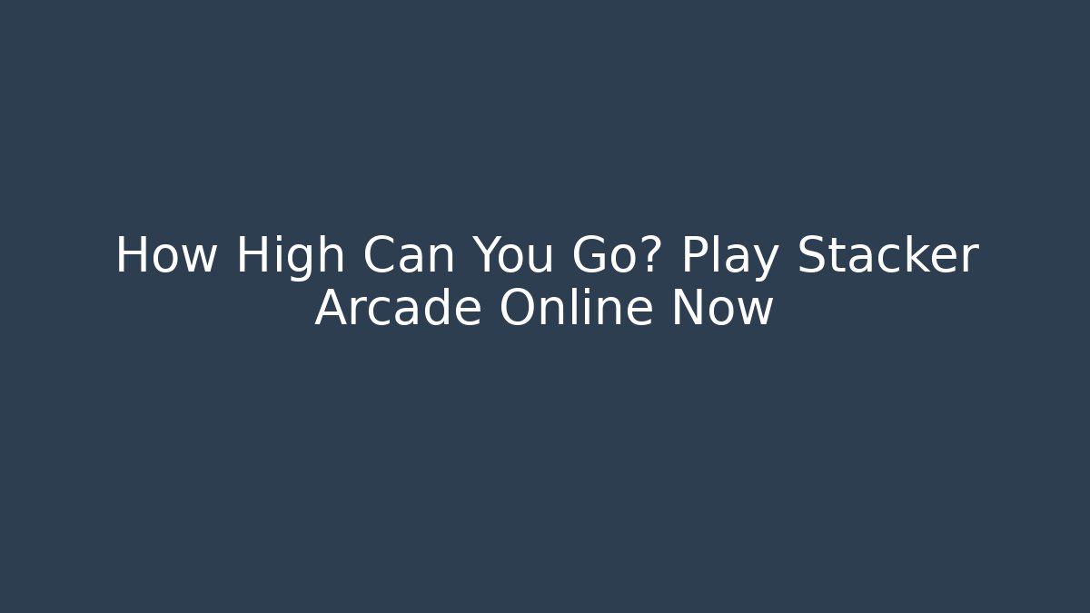 How High Can You Go? Play Stacker Arcade Online Now