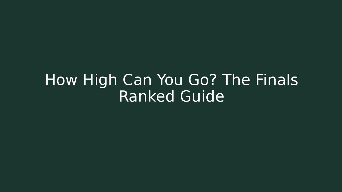 How High Can You Go? The Finals Ranked Guide