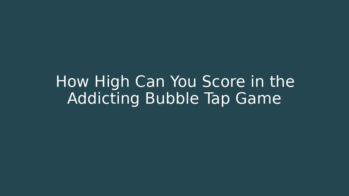 How High Can You Score in the Addicting Bubble Tap Game