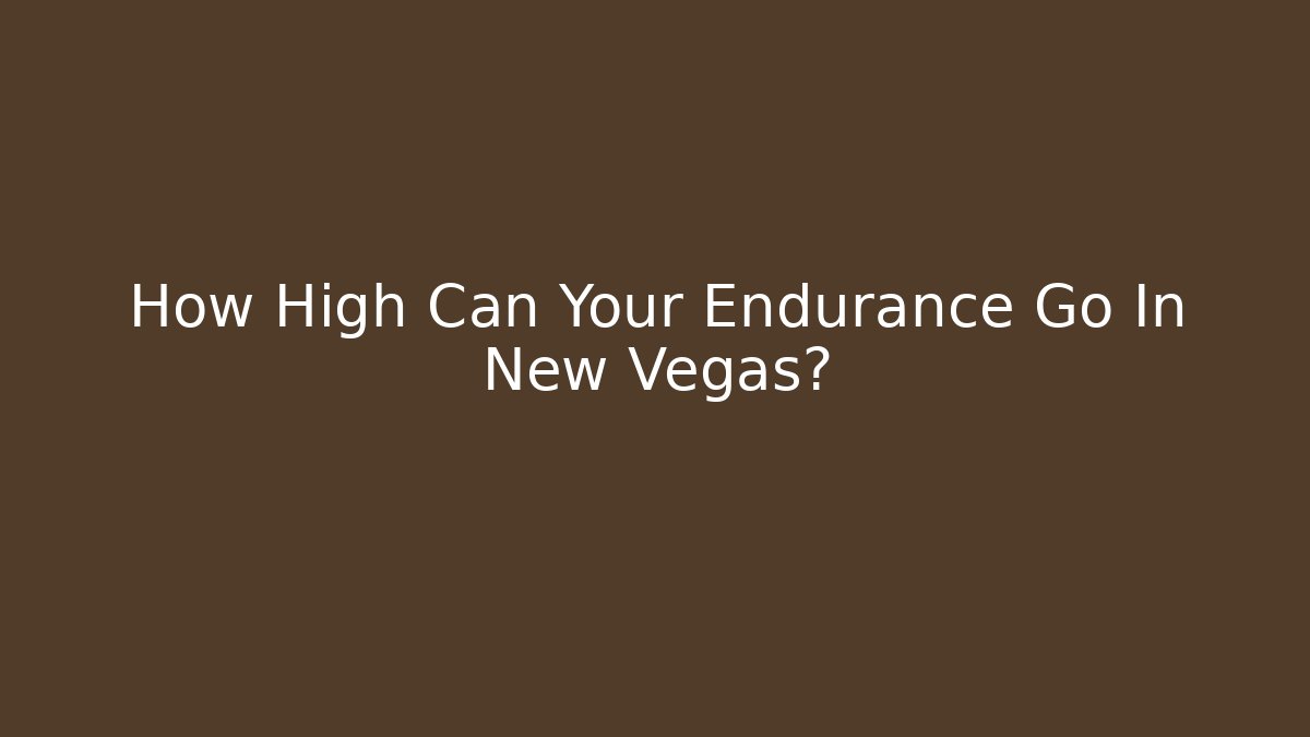 How High Can Your Endurance Go In New Vegas?